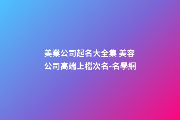美業公司起名大全集 美容公司高端上檔次名-名學網-第1張-公司起名-玄機派
